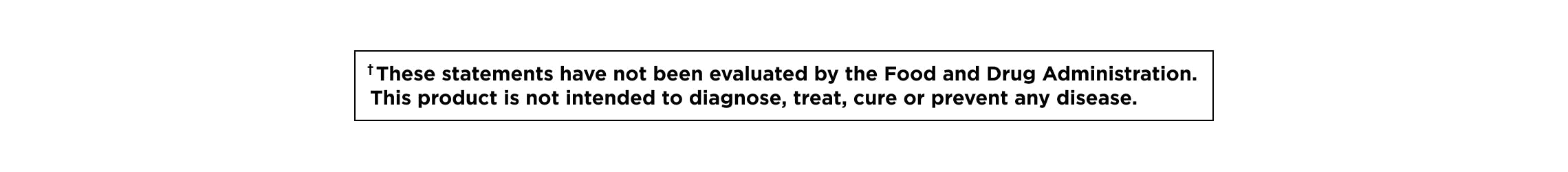 These statements have not been evaluated by the Food and Drug Administration. This product is not intended to diagnose, treat, cure, or prevent any disease.